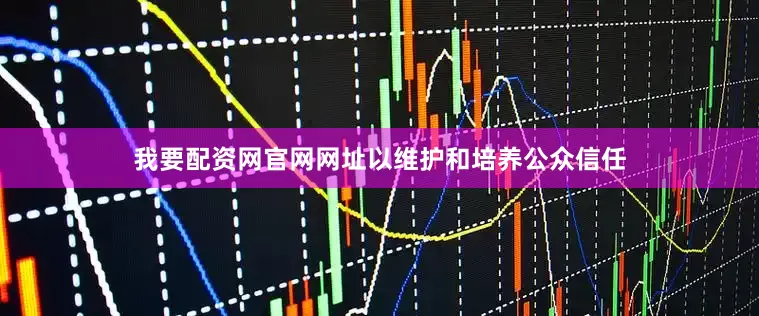 我要配资网官网网址以维护和培养公众信任