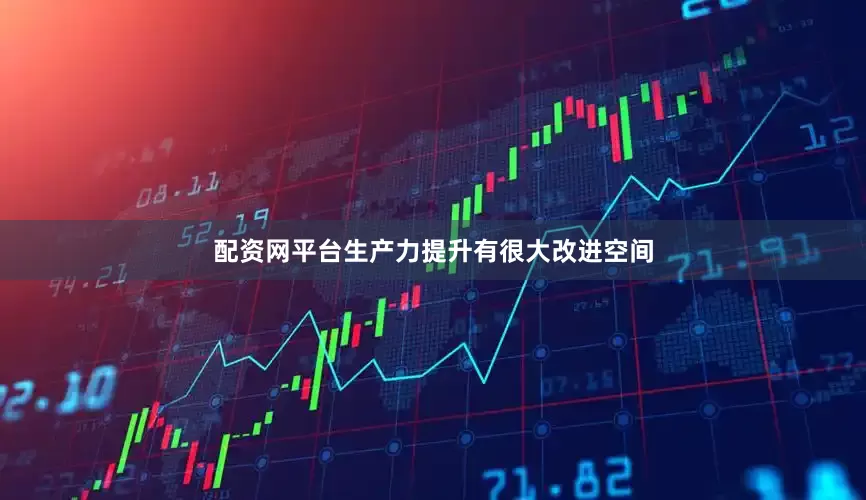 配资网平台生产力提升有很大改进空间