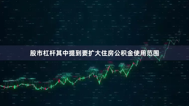 股市杠杆其中提到要扩大住房公积金使用范围