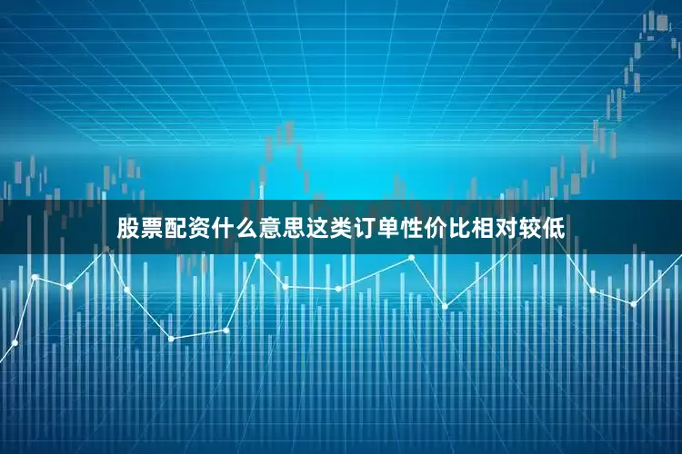 股票配资什么意思这类订单性价比相对较低