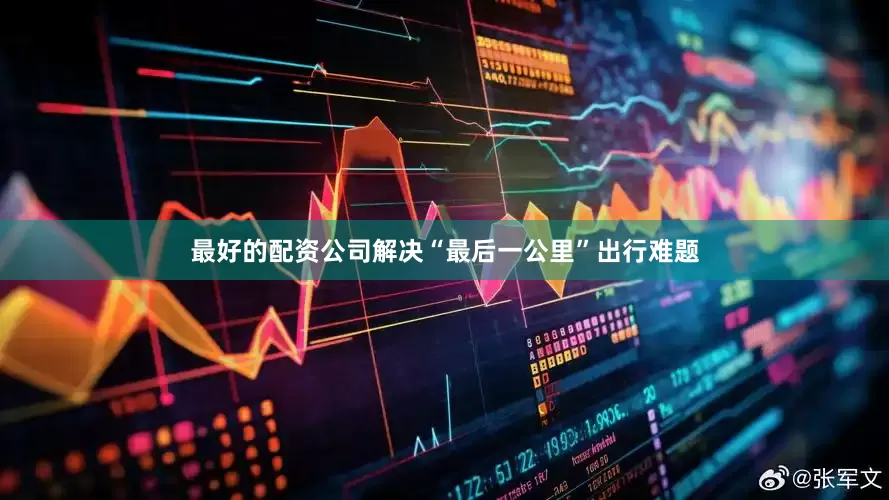 最好的配资公司解决“最后一公里”出行难题