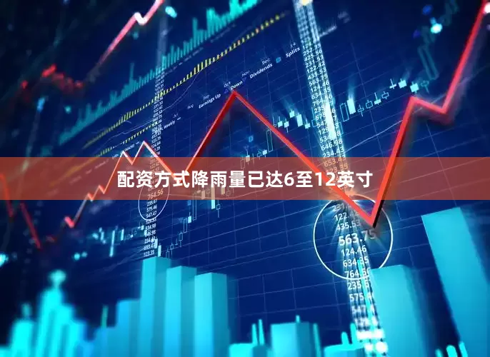 配资方式降雨量已达6至12英寸