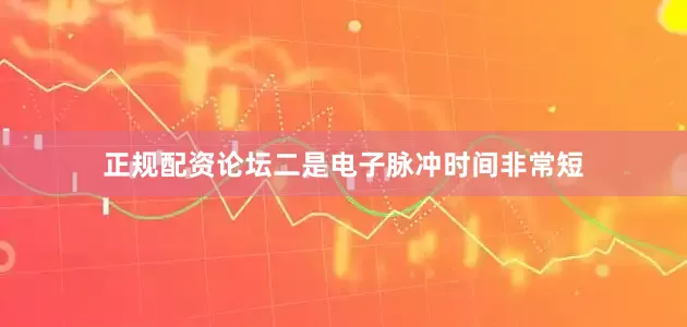 正规配资论坛二是电子脉冲时间非常短