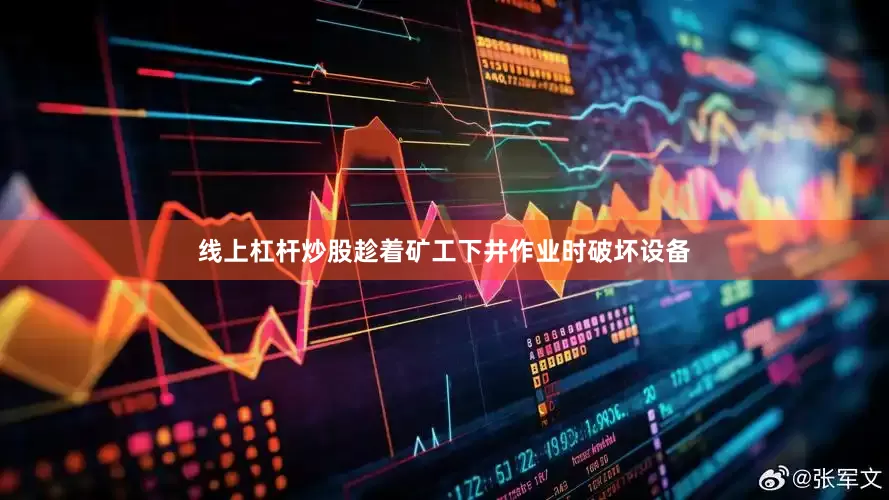 线上杠杆炒股趁着矿工下井作业时破坏设备