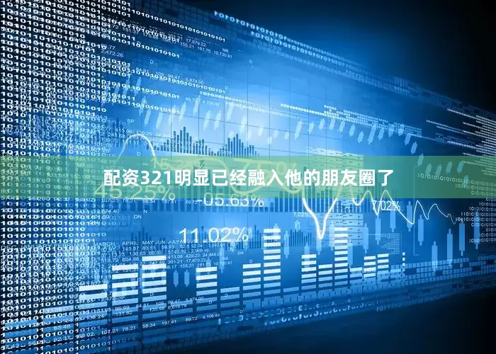 配资321明显已经融入他的朋友圈了